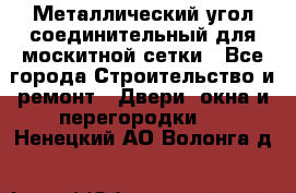 Металлический угол соединительный для москитной сетки - Все города Строительство и ремонт » Двери, окна и перегородки   . Ненецкий АО,Волонга д.